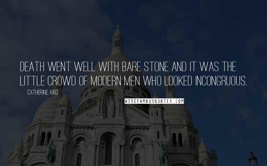 Catherine Aird Quotes: Death went well with bare stone and it was the little crowd of modern men who looked incongruous.
