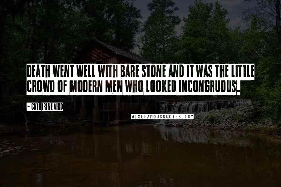 Catherine Aird Quotes: Death went well with bare stone and it was the little crowd of modern men who looked incongruous.