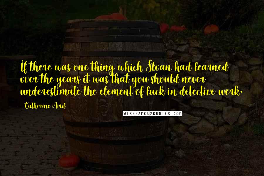 Catherine Aird Quotes: If there was one thing which Sloan had learned over the years it was that you should never underestimate the element of luck in detective work.