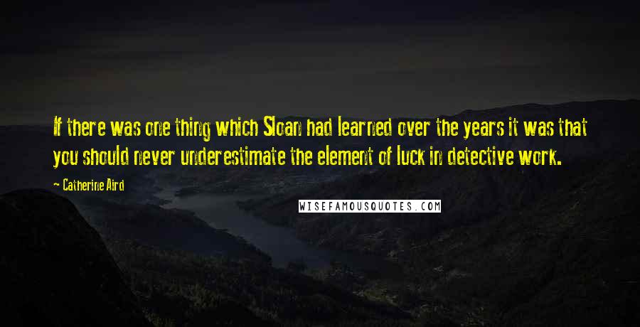 Catherine Aird Quotes: If there was one thing which Sloan had learned over the years it was that you should never underestimate the element of luck in detective work.