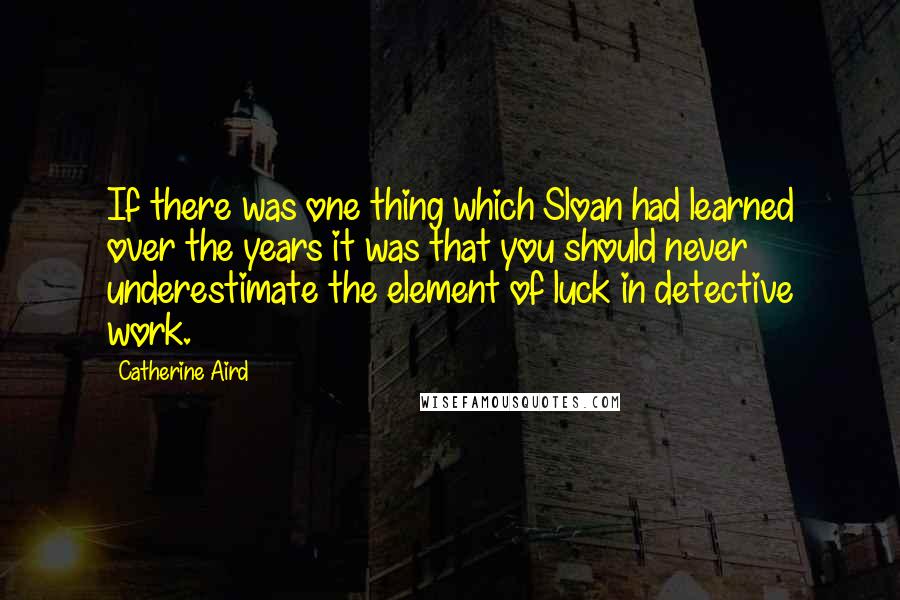 Catherine Aird Quotes: If there was one thing which Sloan had learned over the years it was that you should never underestimate the element of luck in detective work.