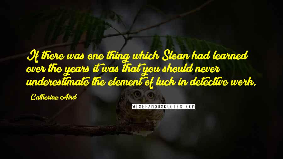 Catherine Aird Quotes: If there was one thing which Sloan had learned over the years it was that you should never underestimate the element of luck in detective work.