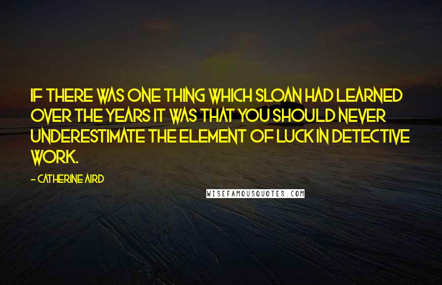 Catherine Aird Quotes: If there was one thing which Sloan had learned over the years it was that you should never underestimate the element of luck in detective work.