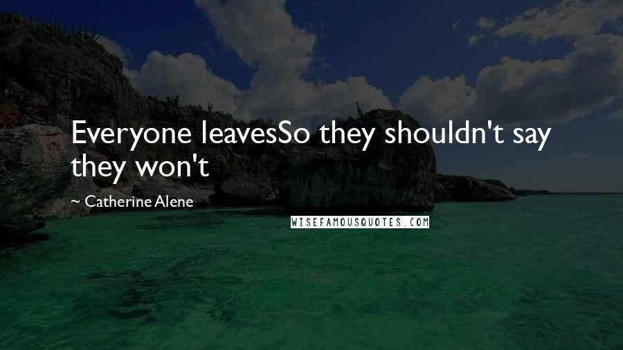 Catherine Alene Quotes: Everyone leavesSo they shouldn't say they won't