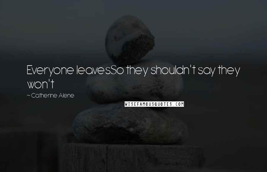 Catherine Alene Quotes: Everyone leavesSo they shouldn't say they won't