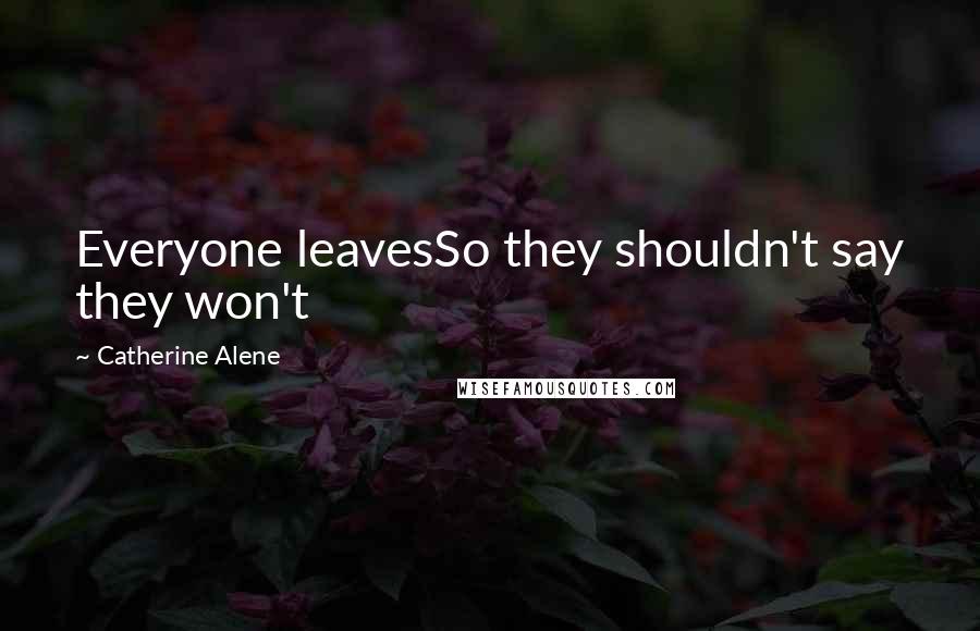 Catherine Alene Quotes: Everyone leavesSo they shouldn't say they won't