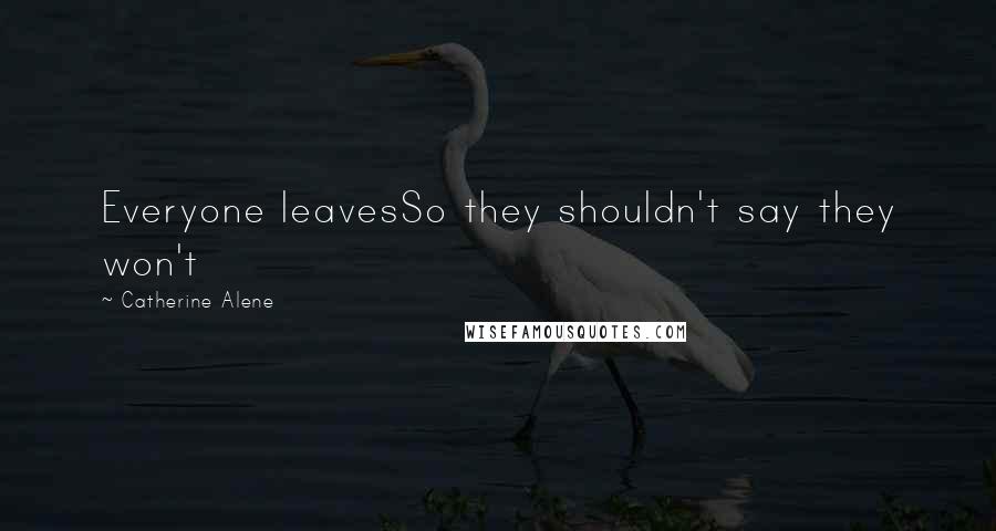 Catherine Alene Quotes: Everyone leavesSo they shouldn't say they won't