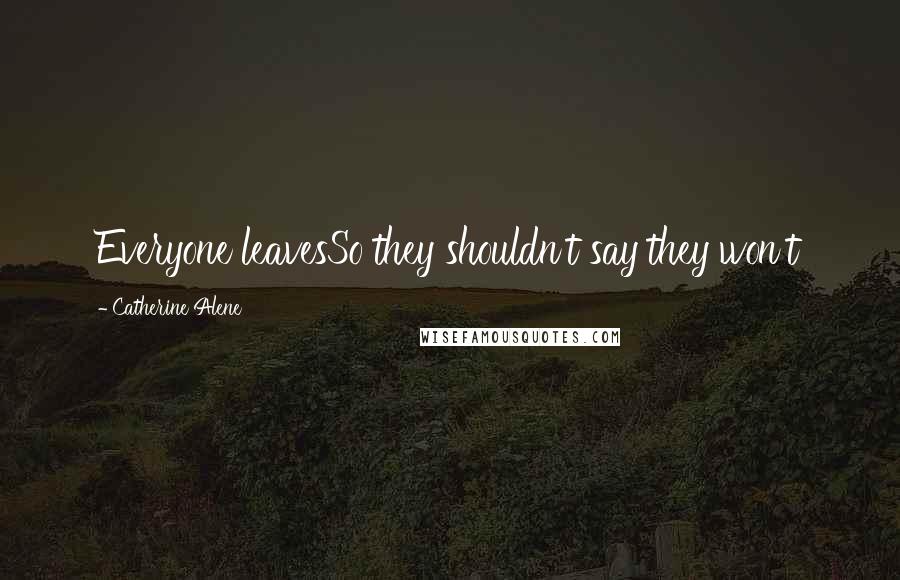 Catherine Alene Quotes: Everyone leavesSo they shouldn't say they won't