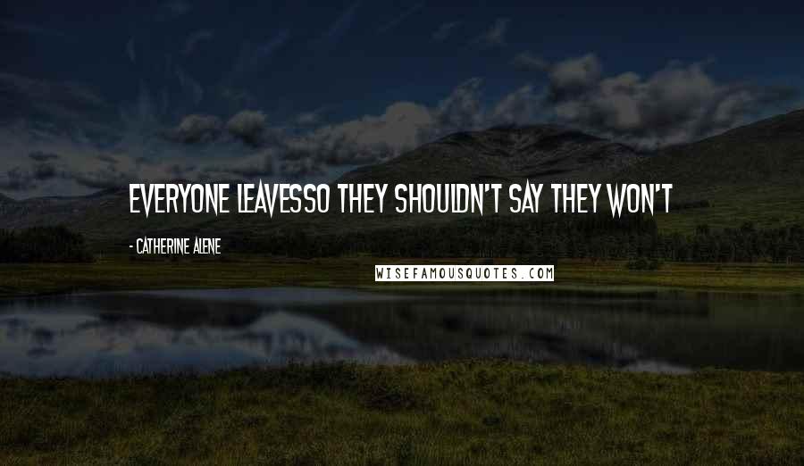 Catherine Alene Quotes: Everyone leavesSo they shouldn't say they won't