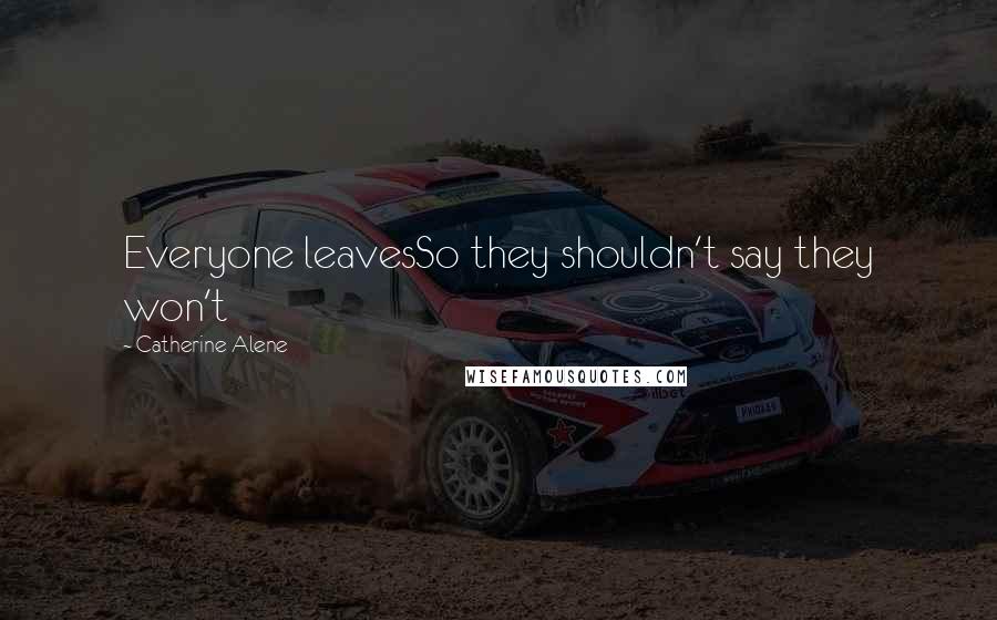 Catherine Alene Quotes: Everyone leavesSo they shouldn't say they won't