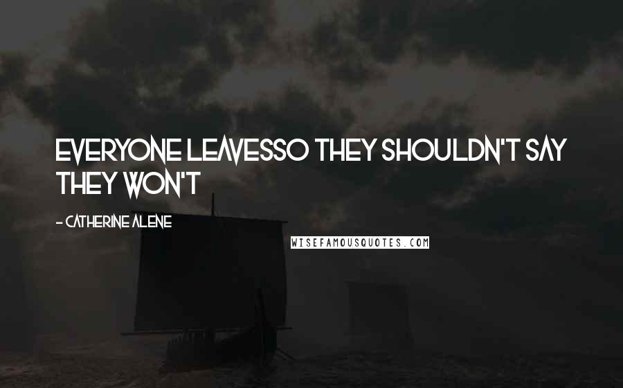 Catherine Alene Quotes: Everyone leavesSo they shouldn't say they won't