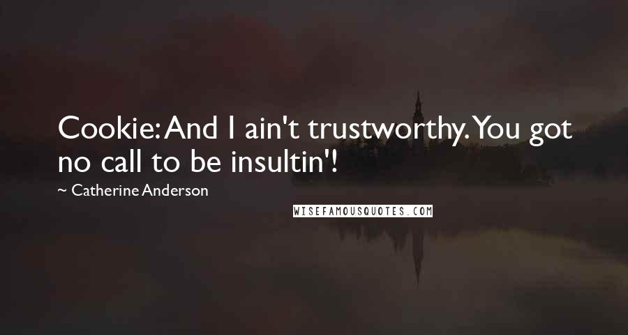 Catherine Anderson Quotes: Cookie: And I ain't trustworthy. You got no call to be insultin'!