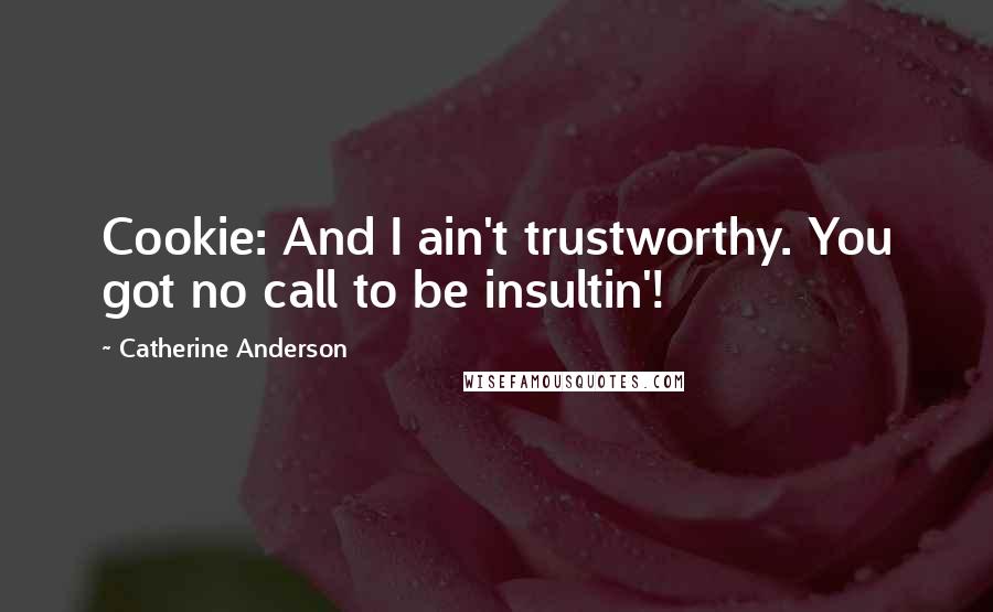 Catherine Anderson Quotes: Cookie: And I ain't trustworthy. You got no call to be insultin'!