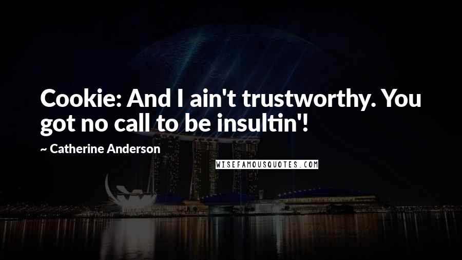 Catherine Anderson Quotes: Cookie: And I ain't trustworthy. You got no call to be insultin'!