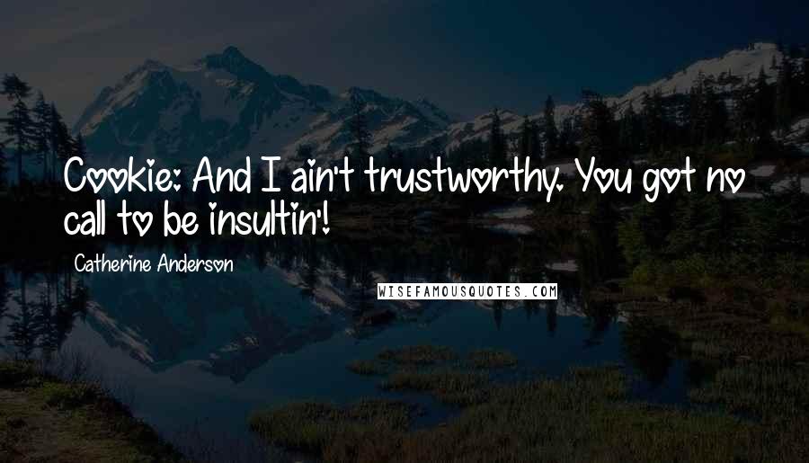 Catherine Anderson Quotes: Cookie: And I ain't trustworthy. You got no call to be insultin'!
