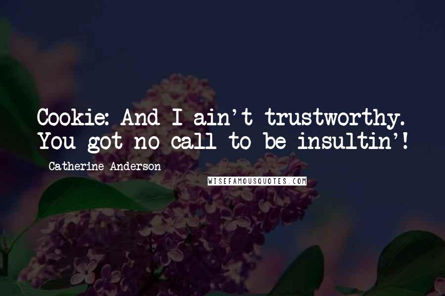 Catherine Anderson Quotes: Cookie: And I ain't trustworthy. You got no call to be insultin'!