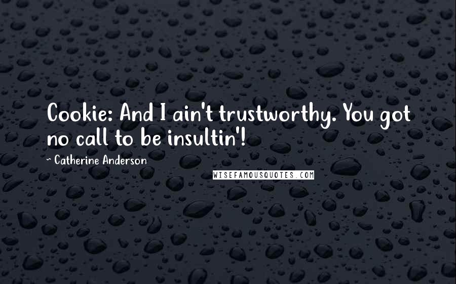 Catherine Anderson Quotes: Cookie: And I ain't trustworthy. You got no call to be insultin'!