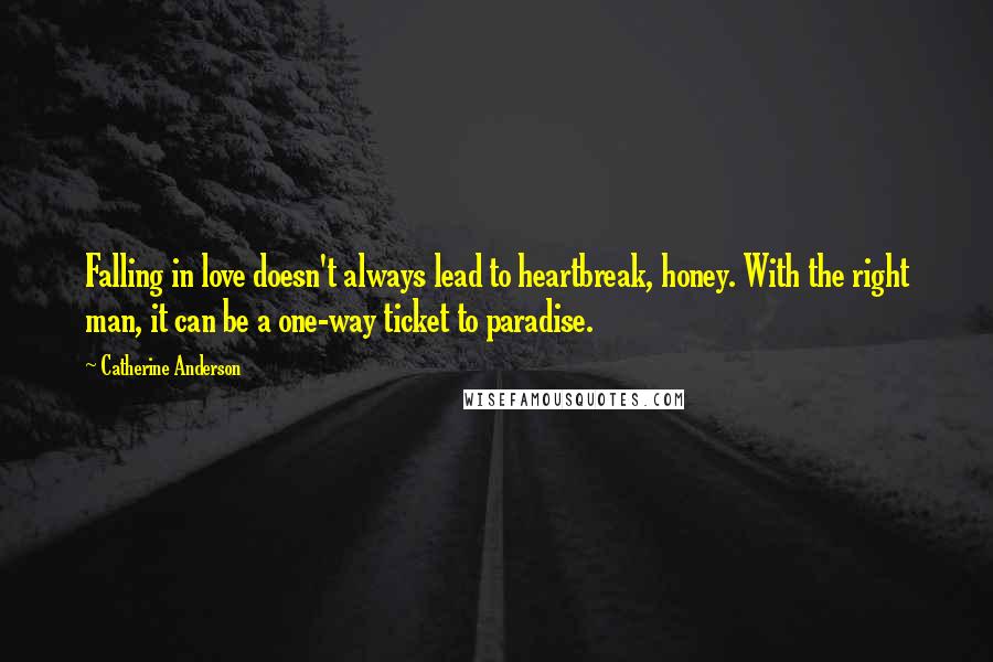 Catherine Anderson Quotes: Falling in love doesn't always lead to heartbreak, honey. With the right man, it can be a one-way ticket to paradise.