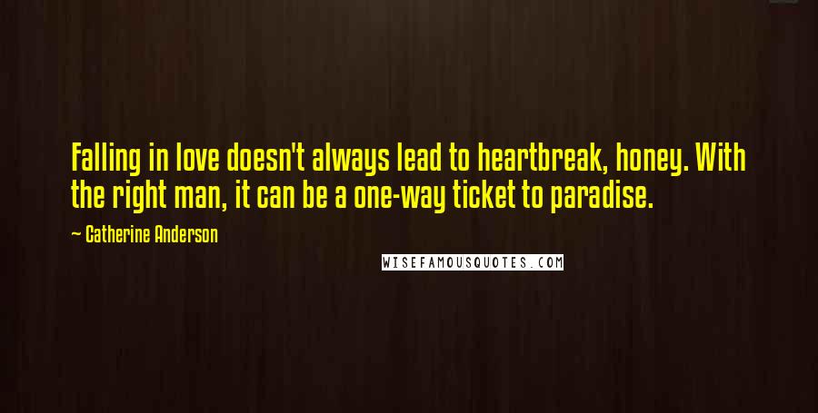 Catherine Anderson Quotes: Falling in love doesn't always lead to heartbreak, honey. With the right man, it can be a one-way ticket to paradise.
