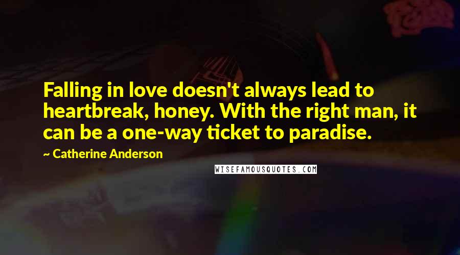 Catherine Anderson Quotes: Falling in love doesn't always lead to heartbreak, honey. With the right man, it can be a one-way ticket to paradise.