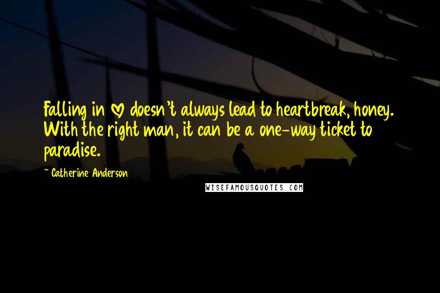 Catherine Anderson Quotes: Falling in love doesn't always lead to heartbreak, honey. With the right man, it can be a one-way ticket to paradise.