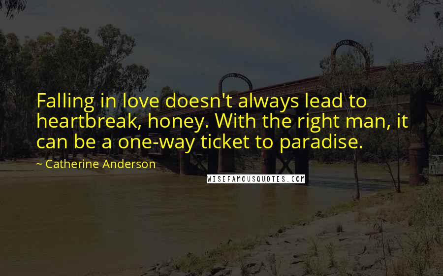 Catherine Anderson Quotes: Falling in love doesn't always lead to heartbreak, honey. With the right man, it can be a one-way ticket to paradise.