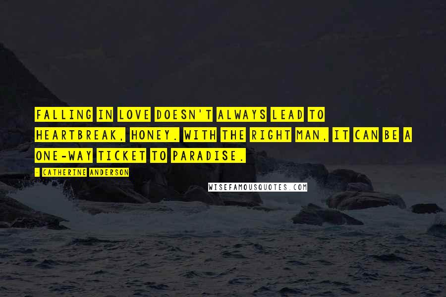 Catherine Anderson Quotes: Falling in love doesn't always lead to heartbreak, honey. With the right man, it can be a one-way ticket to paradise.