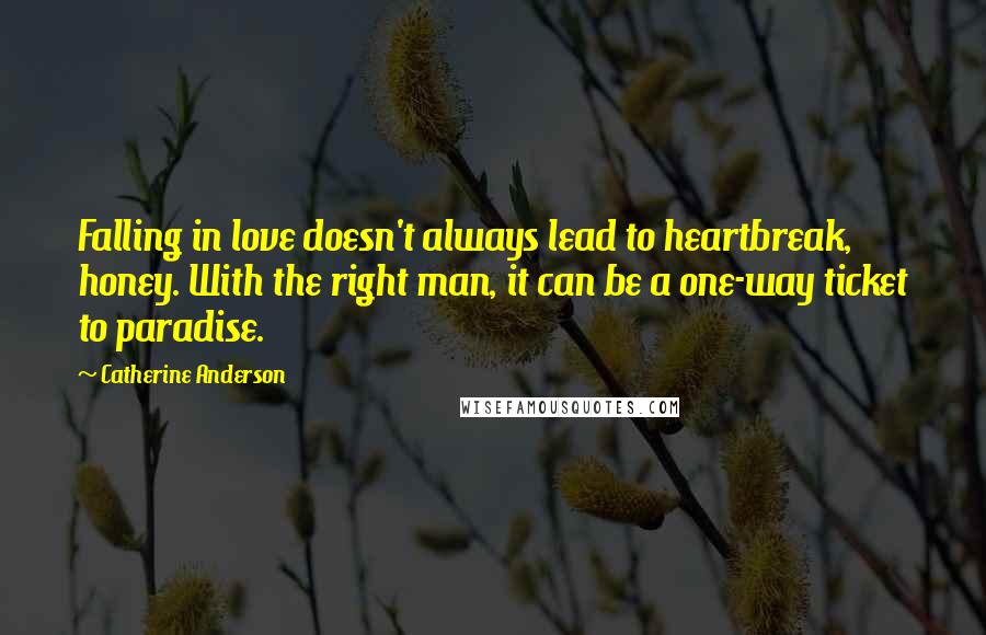 Catherine Anderson Quotes: Falling in love doesn't always lead to heartbreak, honey. With the right man, it can be a one-way ticket to paradise.