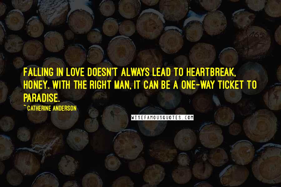 Catherine Anderson Quotes: Falling in love doesn't always lead to heartbreak, honey. With the right man, it can be a one-way ticket to paradise.