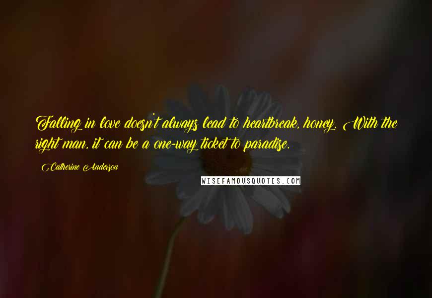 Catherine Anderson Quotes: Falling in love doesn't always lead to heartbreak, honey. With the right man, it can be a one-way ticket to paradise.