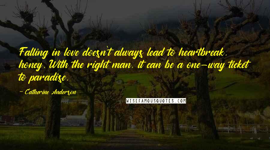 Catherine Anderson Quotes: Falling in love doesn't always lead to heartbreak, honey. With the right man, it can be a one-way ticket to paradise.