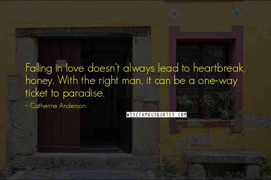 Catherine Anderson Quotes: Falling in love doesn't always lead to heartbreak, honey. With the right man, it can be a one-way ticket to paradise.