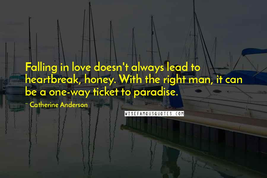 Catherine Anderson Quotes: Falling in love doesn't always lead to heartbreak, honey. With the right man, it can be a one-way ticket to paradise.