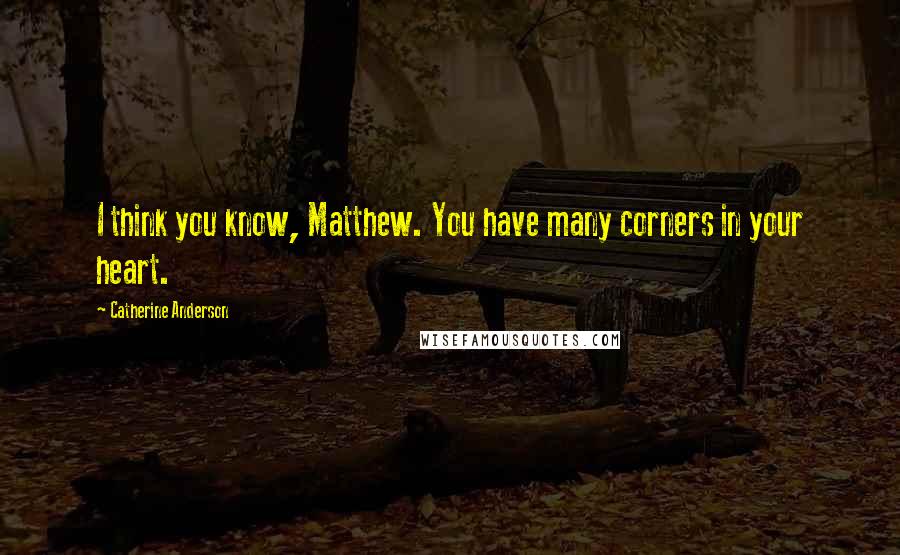Catherine Anderson Quotes: I think you know, Matthew. You have many corners in your heart.