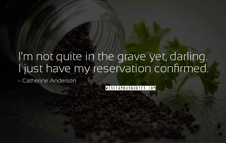 Catherine Anderson Quotes: I'm not quite in the grave yet, darling. I just have my reservation confirmed.