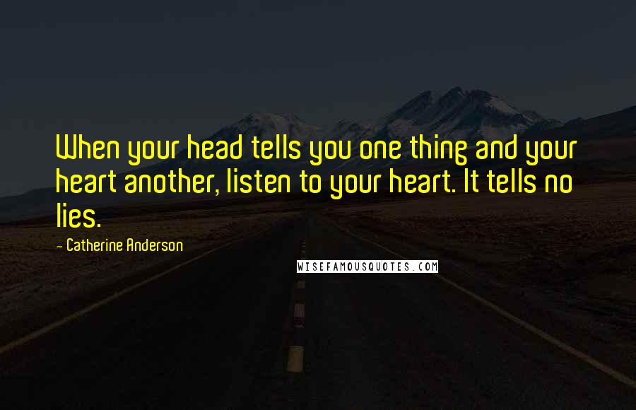 Catherine Anderson Quotes: When your head tells you one thing and your heart another, listen to your heart. It tells no lies.