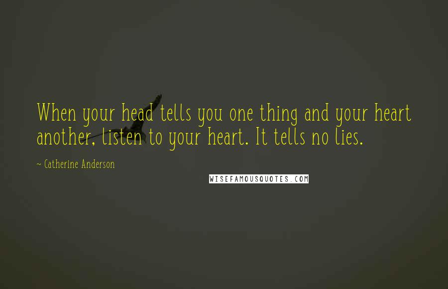 Catherine Anderson Quotes: When your head tells you one thing and your heart another, listen to your heart. It tells no lies.