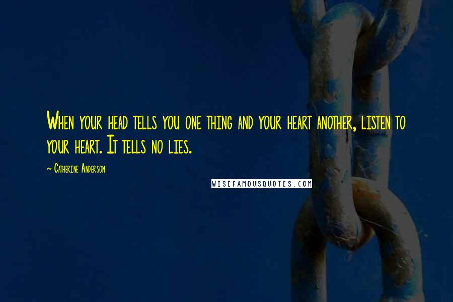 Catherine Anderson Quotes: When your head tells you one thing and your heart another, listen to your heart. It tells no lies.