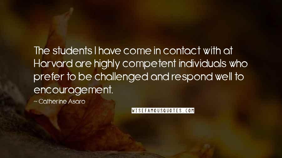 Catherine Asaro Quotes: The students I have come in contact with at Harvard are highly competent individuals who prefer to be challenged and respond well to encouragement.