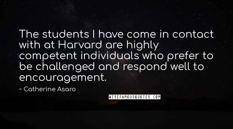 Catherine Asaro Quotes: The students I have come in contact with at Harvard are highly competent individuals who prefer to be challenged and respond well to encouragement.