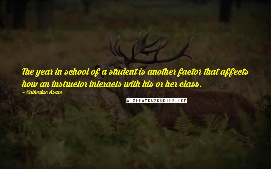 Catherine Asaro Quotes: The year in school of a student is another factor that affects how an instructor interacts with his or her class.