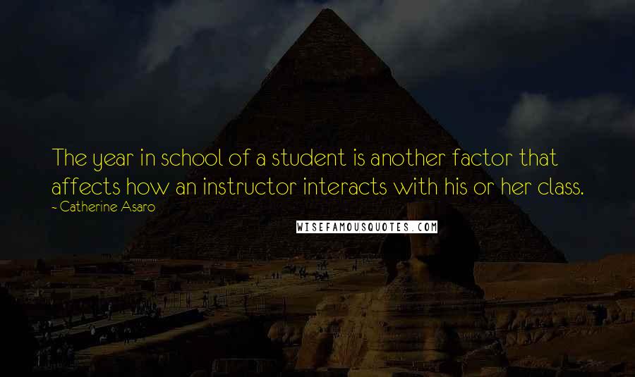 Catherine Asaro Quotes: The year in school of a student is another factor that affects how an instructor interacts with his or her class.