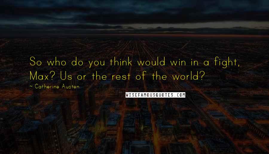 Catherine Austen Quotes: So who do you think would win in a fight, Max? Us or the rest of the world?