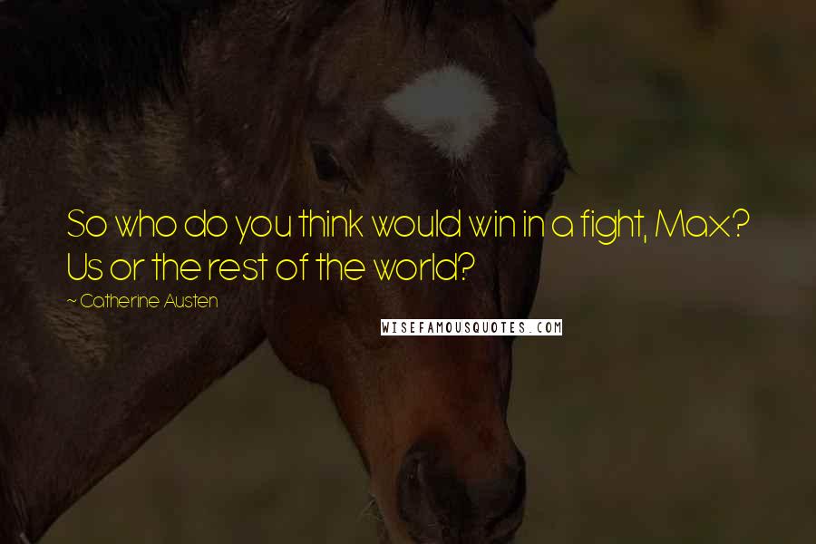 Catherine Austen Quotes: So who do you think would win in a fight, Max? Us or the rest of the world?