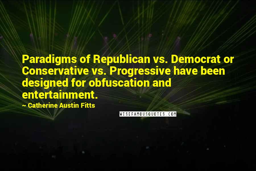 Catherine Austin Fitts Quotes: Paradigms of Republican vs. Democrat or Conservative vs. Progressive have been designed for obfuscation and entertainment.