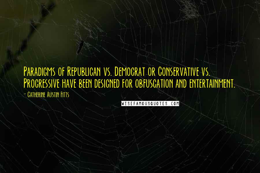 Catherine Austin Fitts Quotes: Paradigms of Republican vs. Democrat or Conservative vs. Progressive have been designed for obfuscation and entertainment.