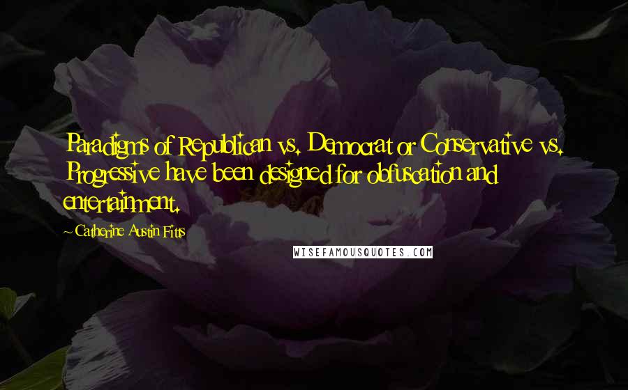 Catherine Austin Fitts Quotes: Paradigms of Republican vs. Democrat or Conservative vs. Progressive have been designed for obfuscation and entertainment.
