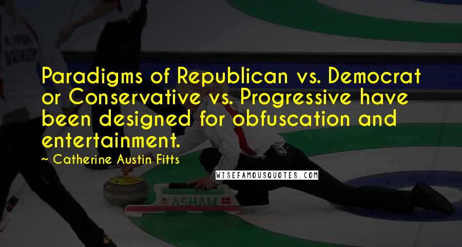 Catherine Austin Fitts Quotes: Paradigms of Republican vs. Democrat or Conservative vs. Progressive have been designed for obfuscation and entertainment.