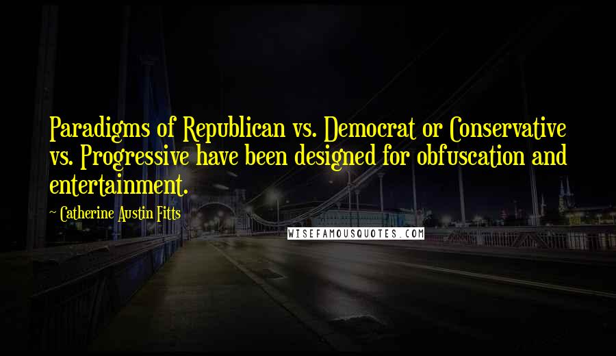 Catherine Austin Fitts Quotes: Paradigms of Republican vs. Democrat or Conservative vs. Progressive have been designed for obfuscation and entertainment.