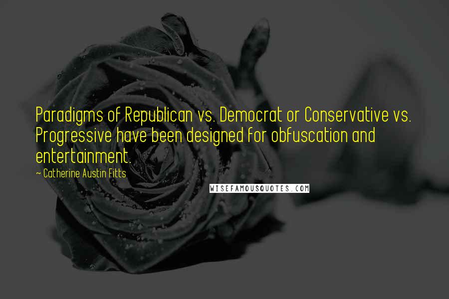 Catherine Austin Fitts Quotes: Paradigms of Republican vs. Democrat or Conservative vs. Progressive have been designed for obfuscation and entertainment.